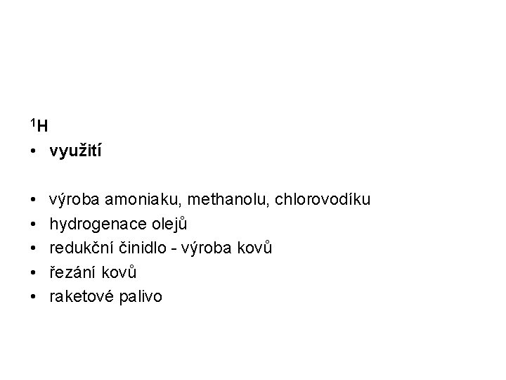 1 H • využití • • • výroba amoniaku, methanolu, chlorovodíku hydrogenace olejů redukční