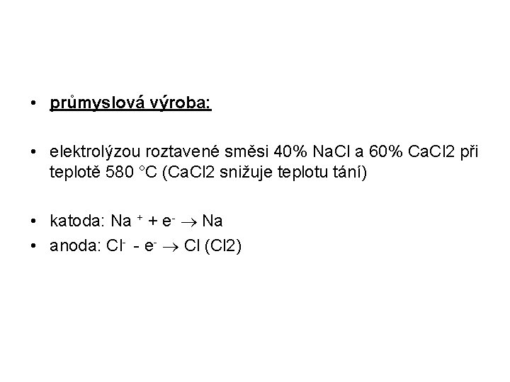  • průmyslová výroba: • elektrolýzou roztavené směsi 40% Na. Cl a 60% Ca.