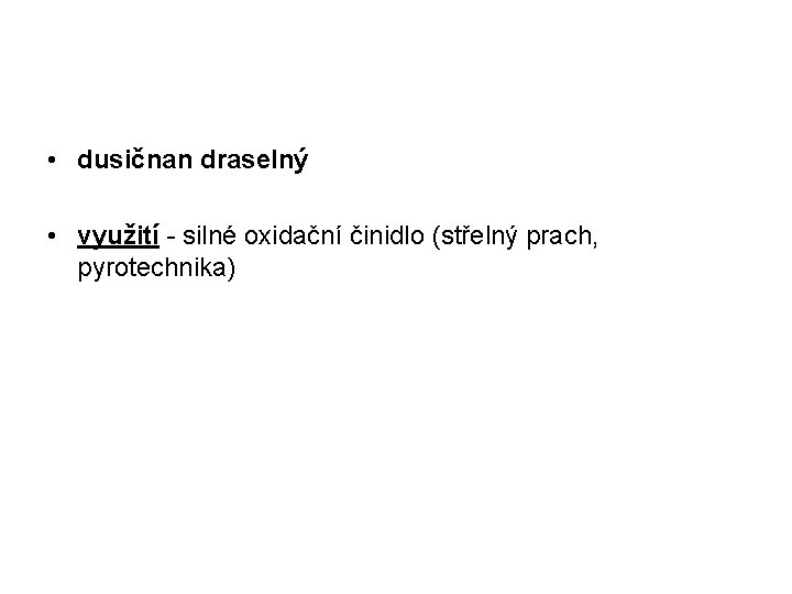  • dusičnan draselný • využití - silné oxidační činidlo (střelný prach, pyrotechnika) 