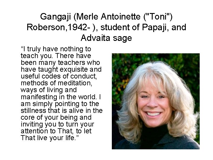 Gangaji (Merle Antoinette ("Toni") Roberson, 1942 - ), student of Papaji, and Advaita sage Gangaji (Merle Antoinette ("Toni") Roberson, 1942 - ), student of Papaji, and Advaita sage