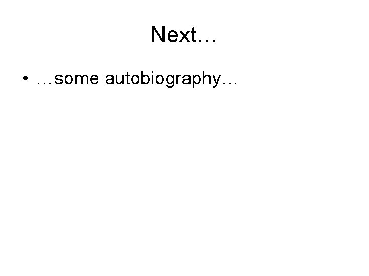 Next… • …some autobiography… Next… • …some autobiography…