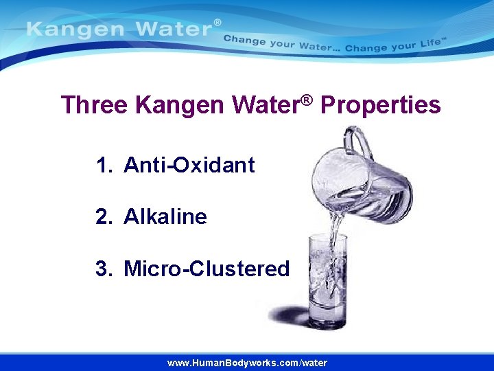 Three Kangen Water® Properties 1. Anti-Oxidant 2. Alkaline 3. Micro-Clustered www. Human. Bodyworks. com/water