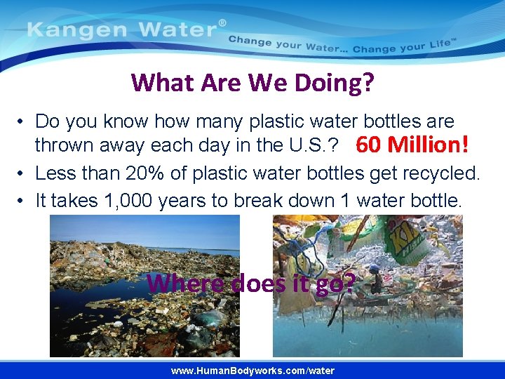 What Are We Doing? • Do you know how many plastic water bottles are