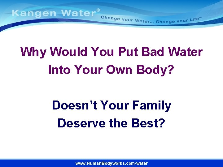 Why Would You Put Bad Water Into Your Own Body? Doesn’t Your Family Deserve