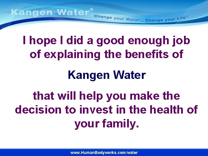 I hope I did a good enough job of explaining the benefits of Kangen I hope I did a good enough job of explaining the benefits of Kangen