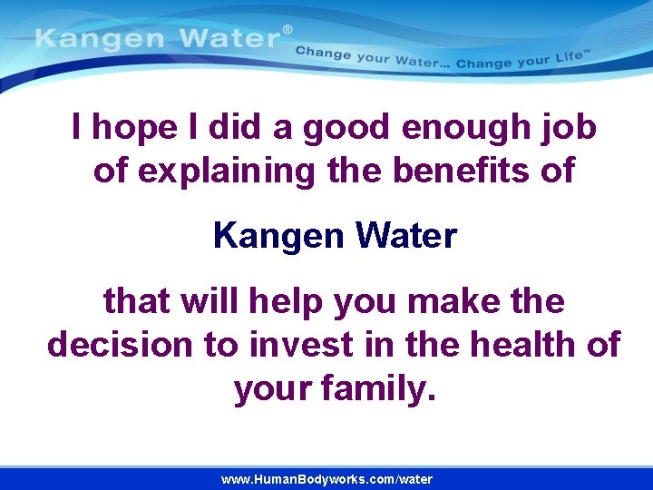 I hope I did a good enough job of explaining the benefits of Kangen