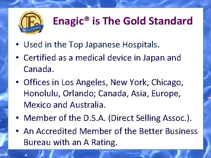 Enagic® is The Gold Standard • Used in the Top Japanese Hospitals. • Certified Enagic® is The Gold Standard • Used in the Top Japanese Hospitals. • Certified
