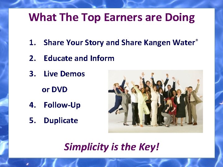 What The Top Earners are Doing 1. Share Your Story and Share Kangen Water®