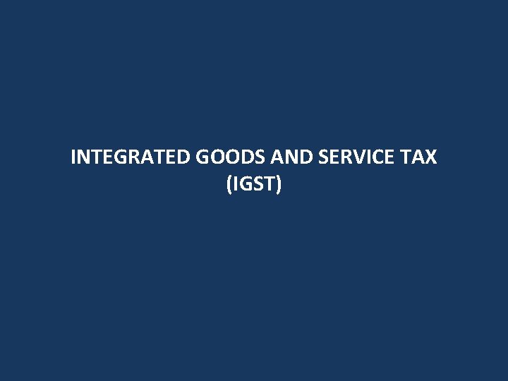 INTEGRATED GOODS AND SERVICE TAX (IGST) 