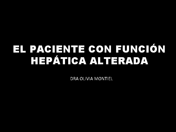 EL PACIENTE CON FUNCIÓN HEPÁTICA ALTERADA DRA OLIVIA MONTIEL 