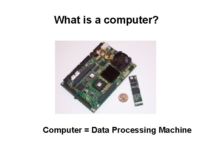 What is a computer? Computer = Data Processing Machine What is a computer? Computer = Data Processing Machine