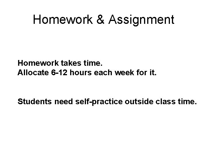 Homework & Assignment Homework takes time. Allocate 6 -12 hours each week for it. Homework & Assignment Homework takes time. Allocate 6 -12 hours each week for it.