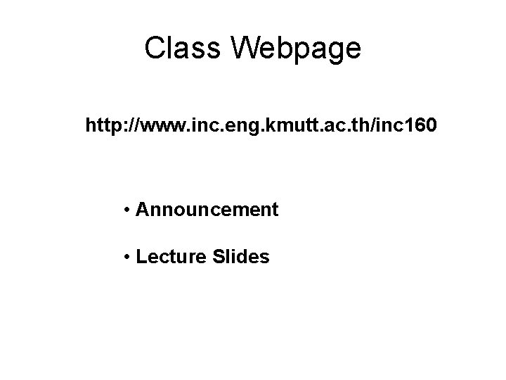 Class Webpage http: //www. inc. eng. kmutt. ac. th/inc 160 • Announcement • Lecture Class Webpage http: //www. inc. eng. kmutt. ac. th/inc 160 • Announcement • Lecture