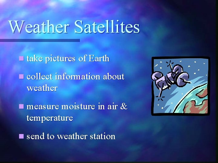 Weather Satellites n take pictures of Earth n collect information about weather n measure