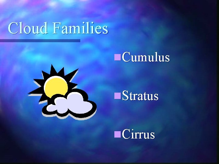 Cloud Families n. Cumulus n. Stratus n. Cirrus 