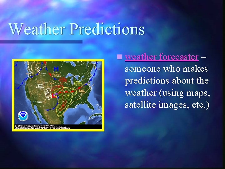 Weather Predictions n weather forecaster – someone who makes predictions about the weather (using