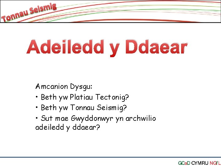 Adeiledd y Ddaear Amcanion Dysgu: • Beth yw Platiau Tectonig? • Beth yw Tonnau