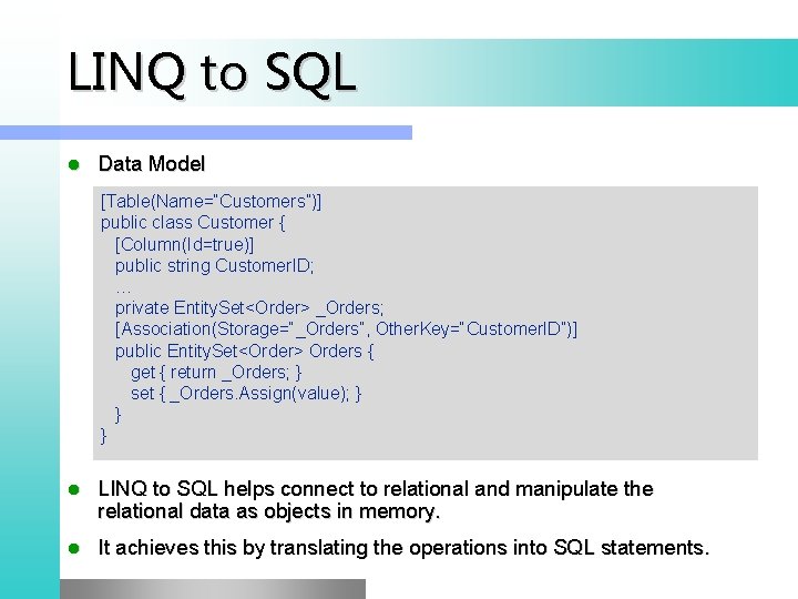 LINQ to SQL l Data Model [Table(Name=“Customers”)] public class Customer { [Column(Id=true)] public string