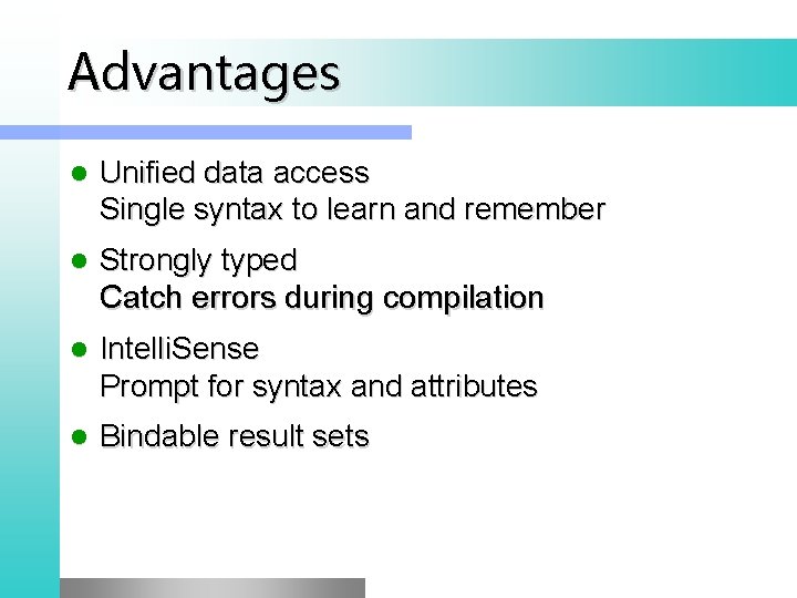 Advantages l Unified data access Single syntax to learn and remember l Strongly typed