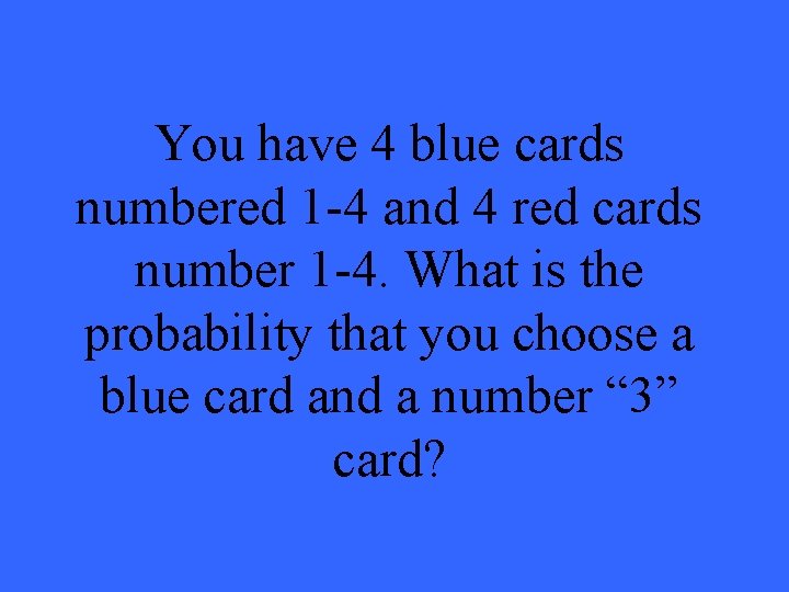 You have 4 blue cards numbered 1 -4 and 4 red cards number 1