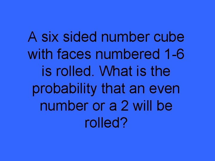 A six sided number cube with faces numbered 1 -6 is rolled. What is