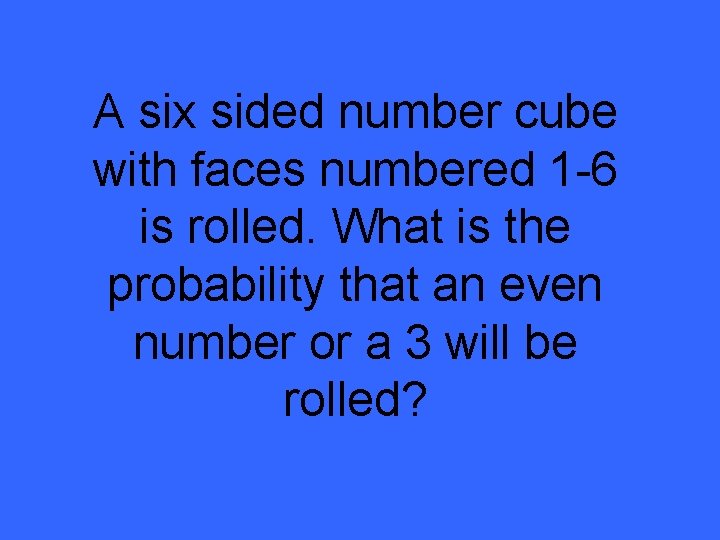 A six sided number cube with faces numbered 1 -6 is rolled. What is