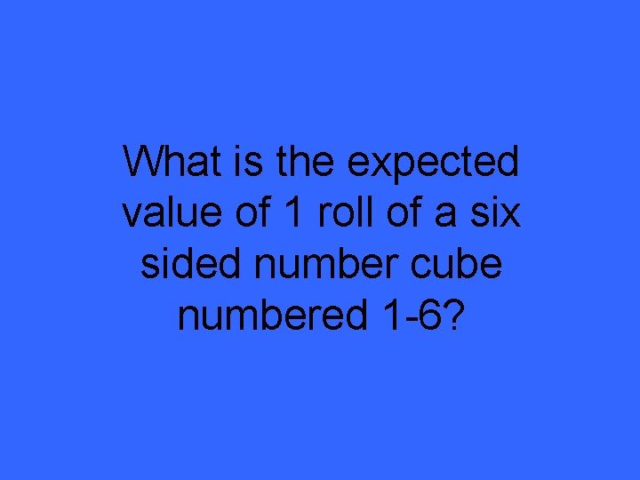 What is the expected value of 1 roll of a six sided number cube