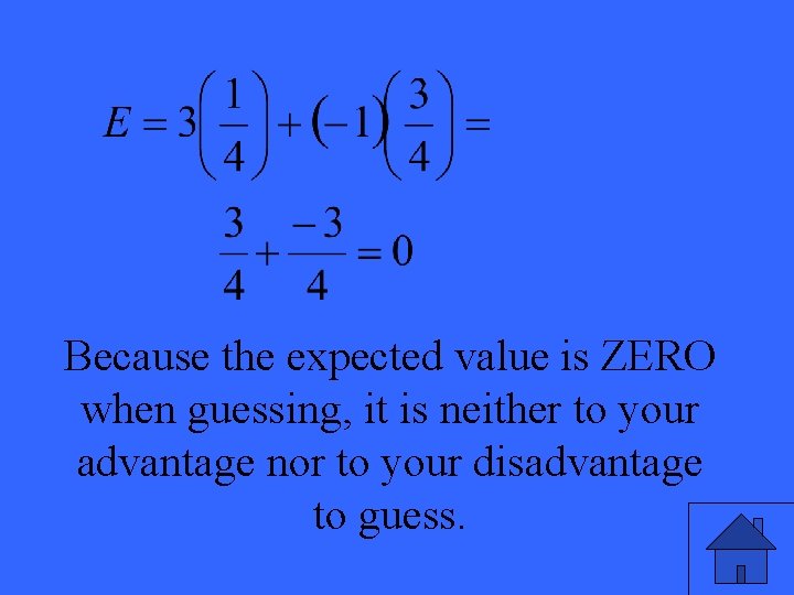 Because the expected value is ZERO when guessing, it is neither to your advantage