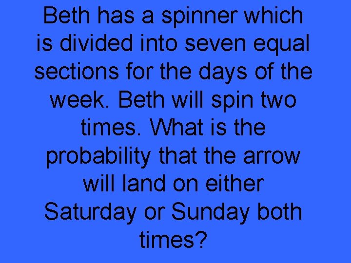 Beth has a spinner which is divided into seven equal sections for the days