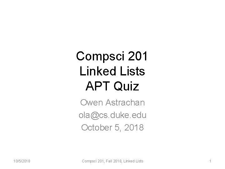 Compsci 201 Linked Lists APT Quiz Owen Astrachan ola@cs. duke. edu October 5, 2018