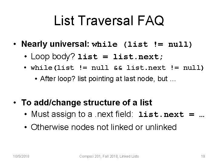 List Traversal FAQ • Nearly universal: while (list != null) • Loop body? list