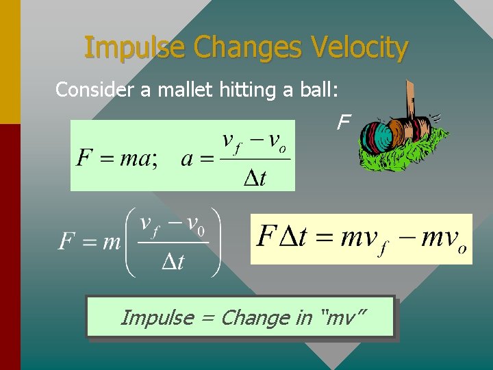 Impulse Changes Velocity Consider a mallet hitting a ball: F Impulse = Change in