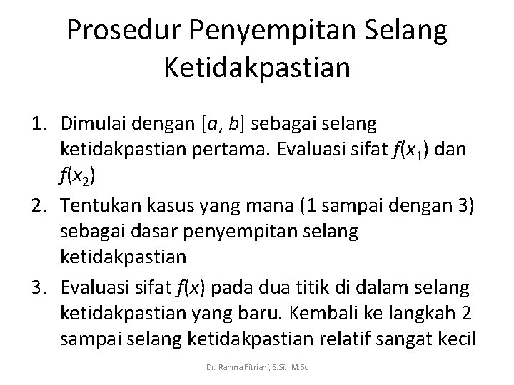 Prosedur Penyempitan Selang Ketidakpastian 1. Dimulai dengan [a, b] sebagai selang ketidakpastian pertama. Evaluasi