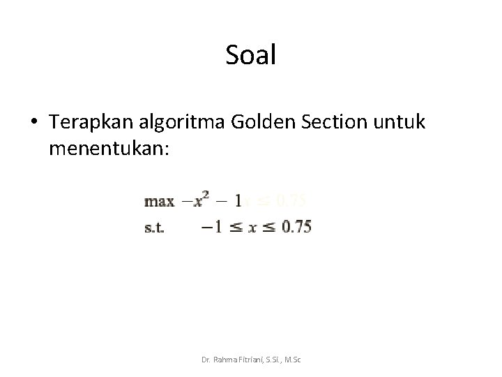 Soal • Terapkan algoritma Golden Section untuk menentukan: Dr. Rahma Fitriani, S. Si. ,