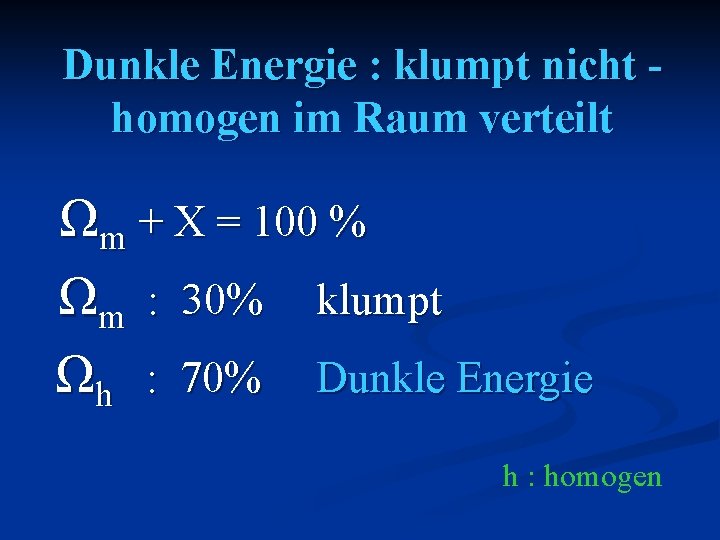 Dunkle Energie : klumpt nicht homogen im Raum verteilt Ωm + X = 100
