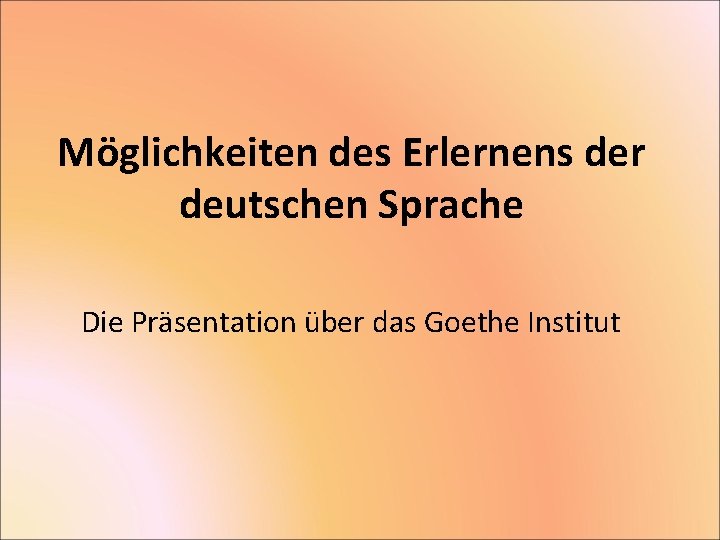 Möglichkeiten des Erlernens der deutschen Sprache Die Präsentation über das Goethe Institut 