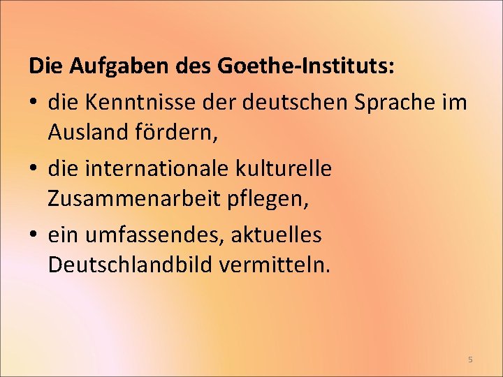 Die Aufgaben des Goethe-Instituts: • die Kenntnisse der deutschen Sprache im Ausland fördern, •