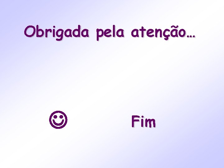 Obrigada pela atenção… Fim 