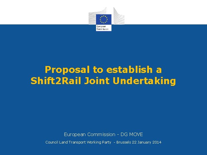 Proposal to establish a Shift 2 Rail Joint Undertaking European Commission - DG MOVE