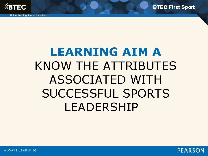 BTEC First Sport Unit 6: Leading Sports Activities LEARNING AIM A KNOW THE ATTRIBUTES