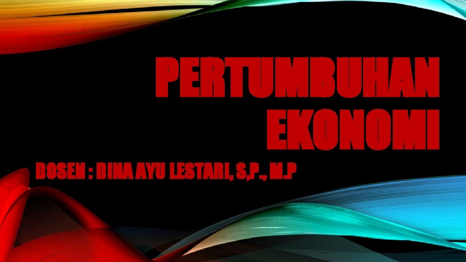 PERTUMBUHAN EKONOMI DOSEN : DINA AYU LESTARI, S, P. , M. P 