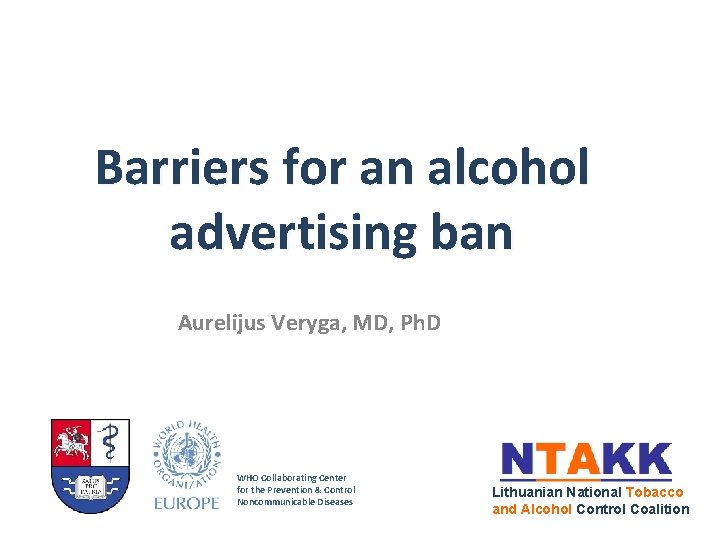 Barriers for an alcohol advertising ban Aurelijus Veryga, MD, Ph. D WHO Collaborating Center