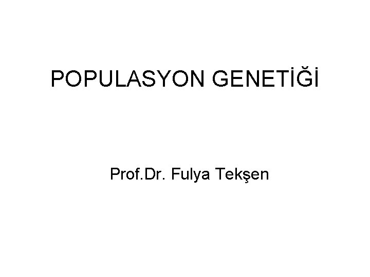 POPULASYON GENETİĞİ Prof. Dr. Fulya Tekşen 