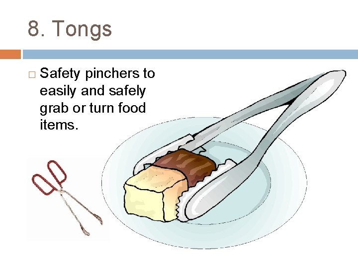 8. Tongs � Safety pinchers to easily and safely grab or turn food items.