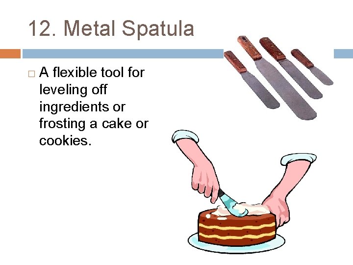 12. Metal Spatula � A flexible tool for leveling off ingredients or frosting a