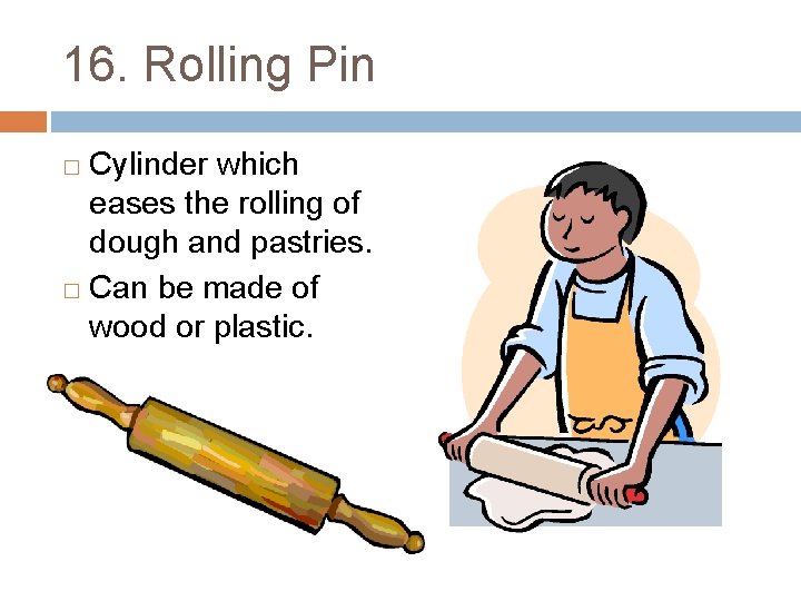 16. Rolling Pin Cylinder which eases the rolling of dough and pastries. � Can
