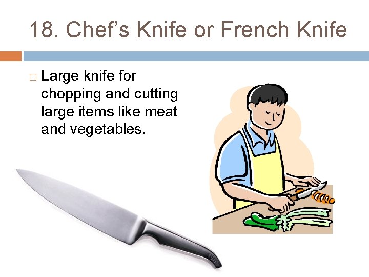 18. Chef’s Knife or French Knife � Large knife for chopping and cutting large