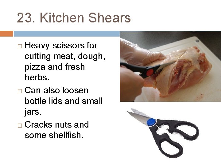 23. Kitchen Shears Heavy scissors for cutting meat, dough, pizza and fresh herbs. �