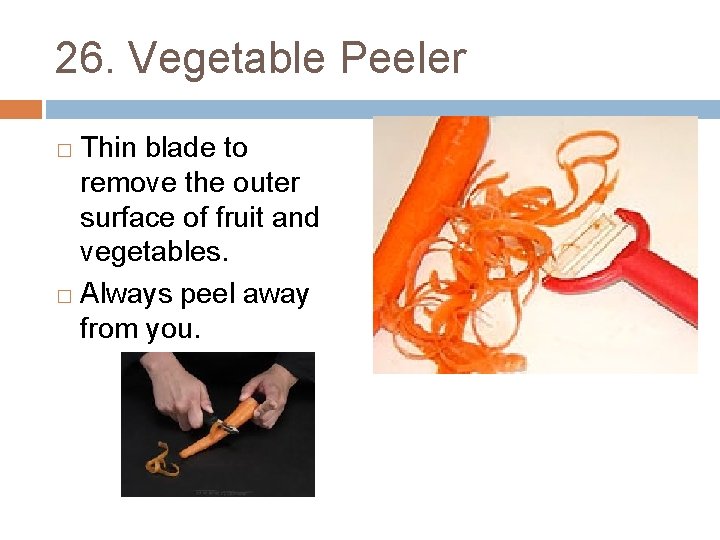 26. Vegetable Peeler Thin blade to remove the outer surface of fruit and vegetables.