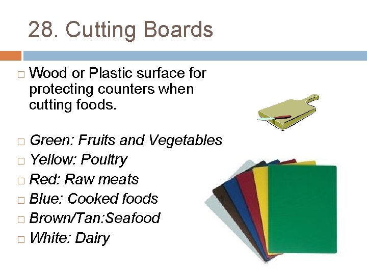 28. Cutting Boards � Wood or Plastic surface for protecting counters when cutting foods.